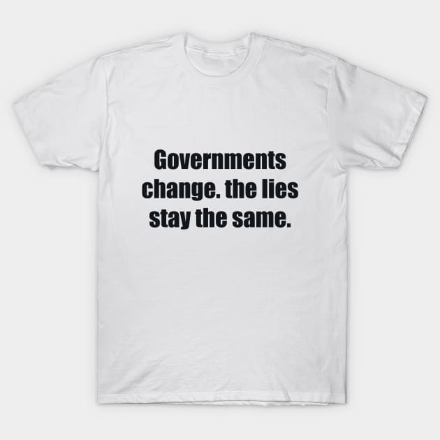 Governments change. the lies stay the same T-Shirt by BL4CK&WH1TE 